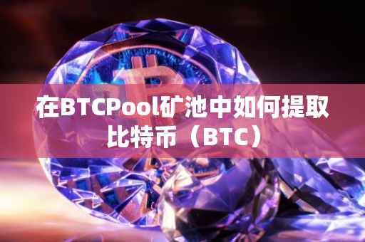 在BTCPool矿池中如何提取比特币（BTC）