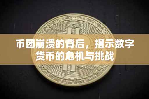 币团崩溃的背后，揭示数字货币的危机与挑战