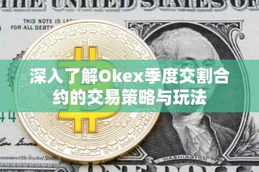 深入了解Okex季度交割合约的交易策略与玩法
