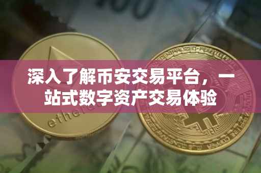 深入了解币安交易平台，一站式数字资产交易体验