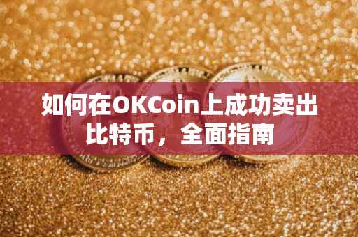如何在OKCoin上成功卖出比特币，全面指南