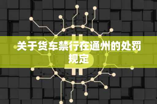 关于货车禁行在通州的处罚规定