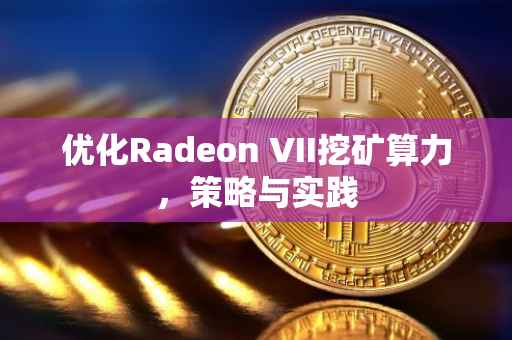 优化Radeon VII挖矿算力，策略与实践