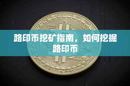 路印币挖矿指南，如何挖掘路印币