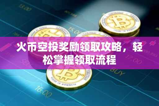 火币空投奖励领取攻略，轻松掌握领取流程