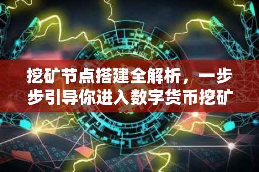 挖矿节点搭建全解析，一步步引导你进入数字货币挖矿的世界