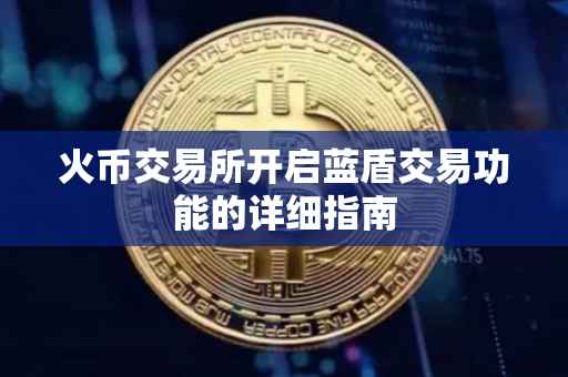 火币交易所开启蓝盾交易功能的详细指南