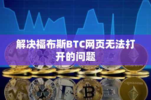 解决福布斯BTC网页无法打开的问题