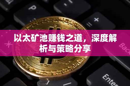 以太矿池赚钱之道，深度解析与策略分享