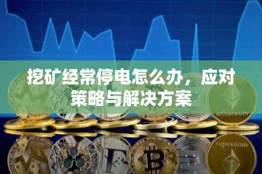 挖矿经常停电怎么办，应对策略与解决方案