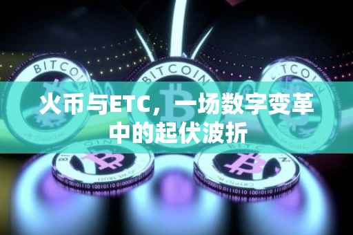 火币与ETC，一场数字变革中的起伏波折