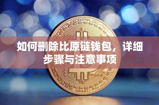 如何删除比原链钱包，详细步骤与注意事项