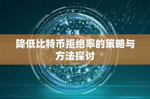 降低比特币拒绝率的策略与方法探讨