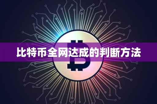 比特币全网达成的判断方法