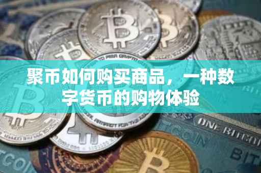 聚币如何购买商品，一种数字货币的购物体验