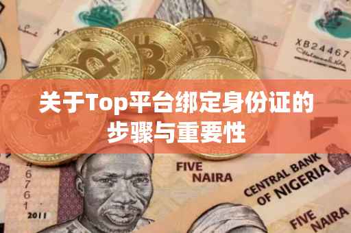 关于Top平台绑定身份证的步骤与重要性
