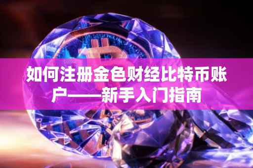 如何注册金色财经比特币账户——新手入门指南