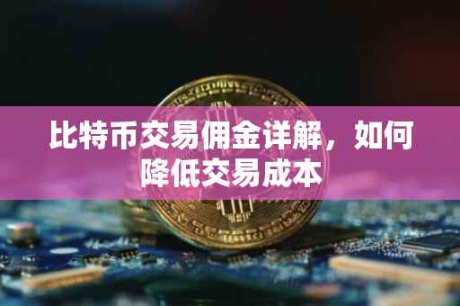 比特币交易佣金详解，如何降低交易成本