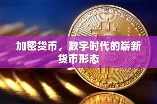 加密货币，数字时代的崭新货币形态