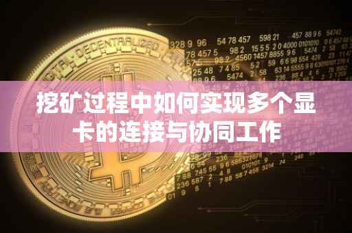 挖矿过程中如何实现多个显卡的连接与协同工作