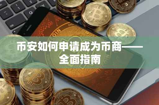 币安如何申请成为币商——全面指南