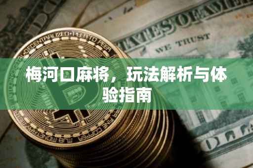梅河口麻将，玩法解析与体验指南