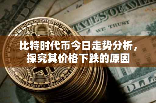 比特时代币今日走势分析，探究其价格下跌的原因