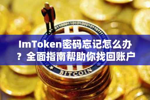 ImToken密码忘记怎么办？全面指南帮助你找回账户安全