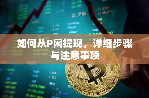 如何从P网提现，详细步骤与注意事项