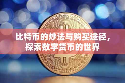 比特币的炒法与购买途径，探索数字货币的世界