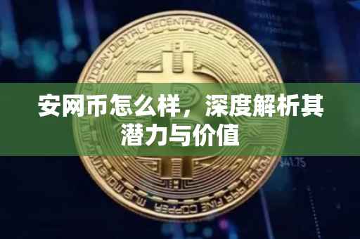 安网币怎么样，深度解析其潜力与价值