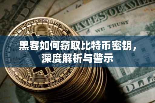 黑客如何窃取比特币密钥，深度解析与警示
