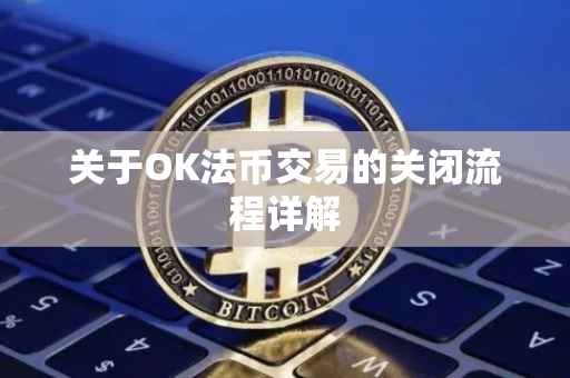 关于OK法币交易的关闭流程详解