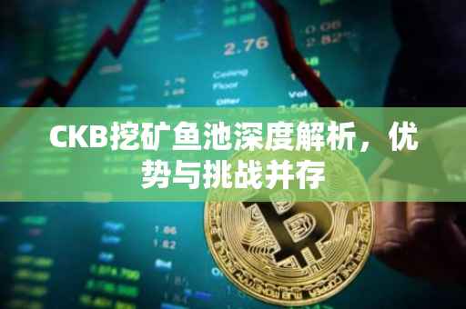 CKB挖矿鱼池深度解析，优势与挑战并存