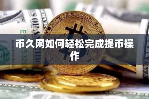 币久网如何轻松完成提币操作