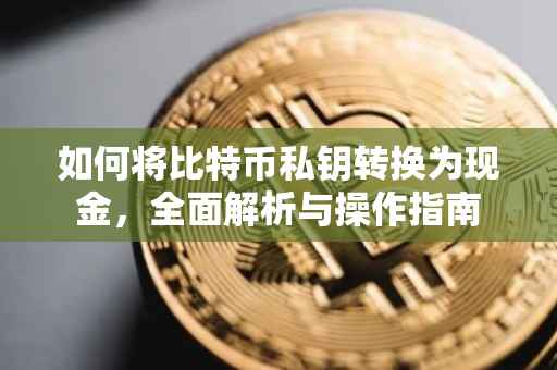 如何将比特币私钥转换为现金，全面解析与操作指南