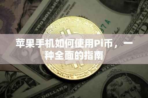 苹果手机如何使用Pi币，一种全面的指南