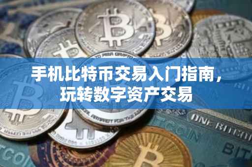 手机比特币交易入门指南，玩转数字资产交易