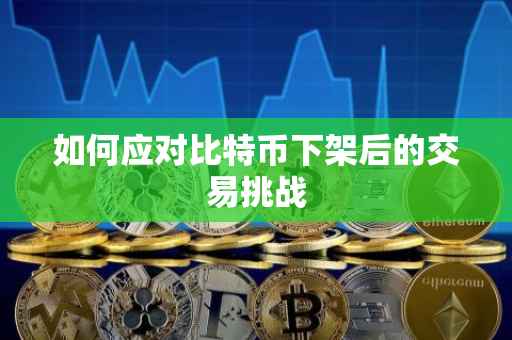 如何应对比特币下架后的交易挑战