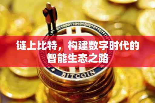 链上比特，构建数字时代的智能生态之路