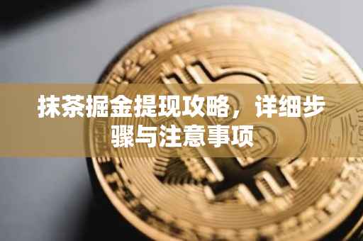抹茶掘金提现攻略，详细步骤与注意事项