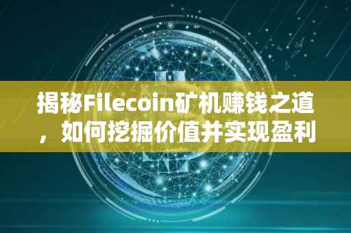 揭秘Filecoin矿机赚钱之道，如何挖掘价值并实现盈利？