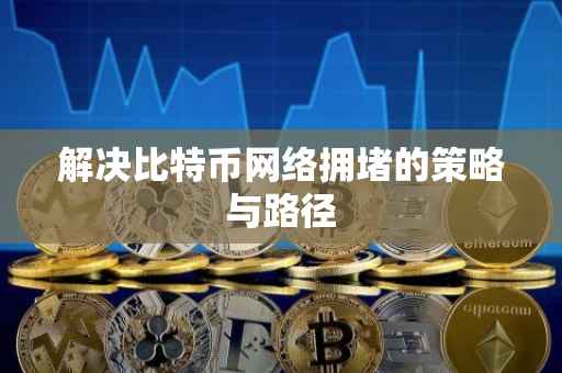 解决比特币网络拥堵的策略与路径