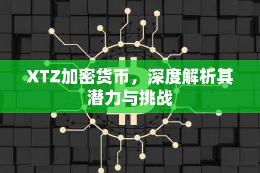 XTZ加密货币，深度解析其潜力与挑战