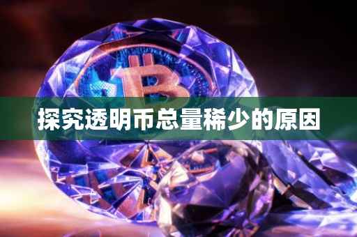 探究透明币总量稀少的原因