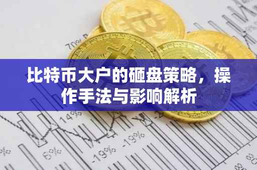 比特币大户的砸盘策略，操作手法与影响解析