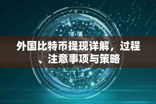 外国比特币提现详解，过程、注意事项与策略