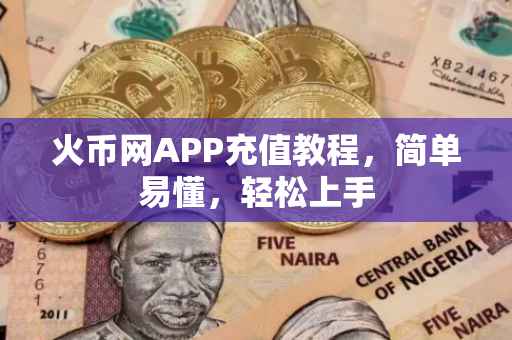 火币网APP充值教程，简单易懂，轻松上手