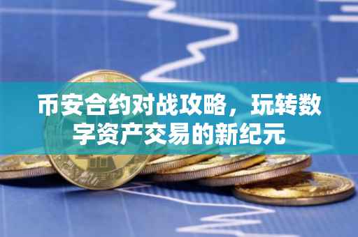 币安合约对战攻略，玩转数字资产交易的新纪元