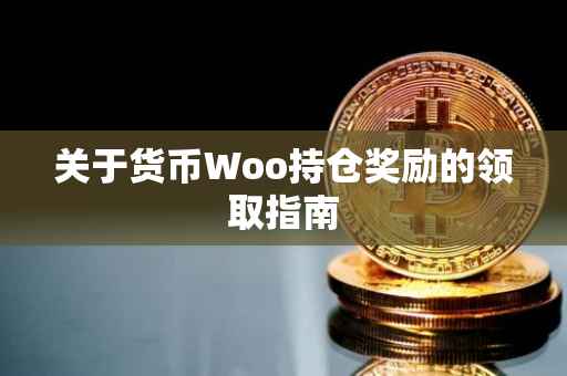 关于货币Woo持仓奖励的领取指南